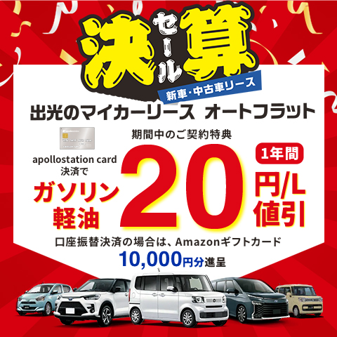 「出光のマイカーリース オートフラット新車・中古車リース決算セール」 期間中のご契約特典apollostation card決済で1年間ガソリン・軽油1L2円値引き 口座振替決済の場合は、Amazonギフトカード10,000円分進呈 キャンペーン期間は1/1[WED]~3/31[MON]